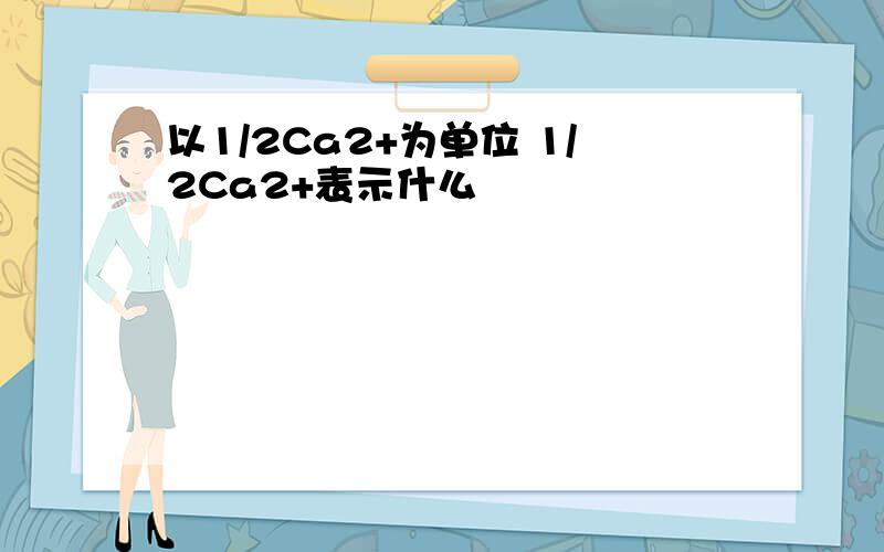 以1/2Ca2+为单位 1/2Ca2+表示什么