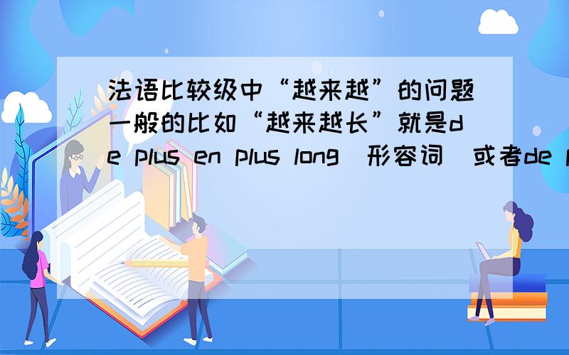 法语比较级中“越来越”的问题一般的比如“越来越长”就是de plus en plus long(形容词)或者de plus en plus vite(副词)这个我懂 我想问的是那些特殊的变化 比如