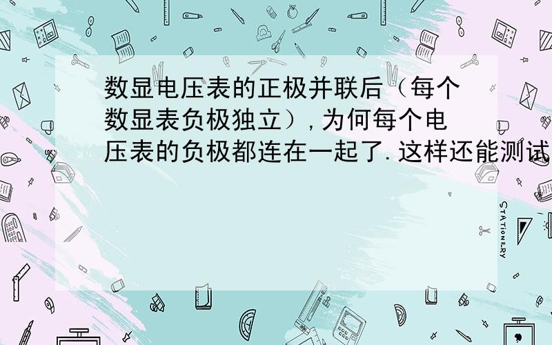 数显电压表的正极并联后（每个数显表负极独立）,为何每个电压表的负极都连在一起了.这样还能测试么?