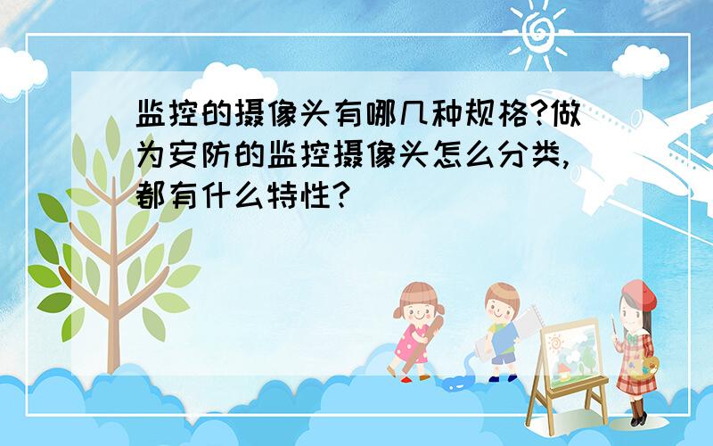 监控的摄像头有哪几种规格?做为安防的监控摄像头怎么分类,都有什么特性?