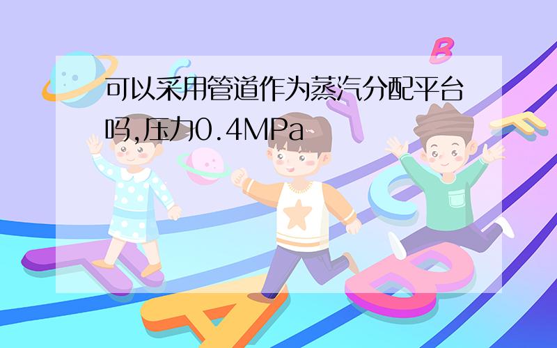 可以采用管道作为蒸汽分配平台吗,压力0.4MPa