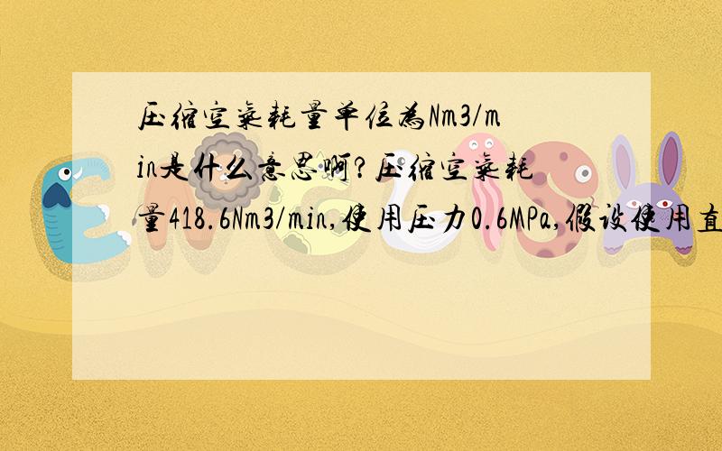 压缩空气耗量单位为Nm3/min是什么意思啊?压缩空气耗量418.6Nm3/min,使用压力0.6MPa,假设使用直管到气站100米长,管径怎么计算确定才能满足要求啊?