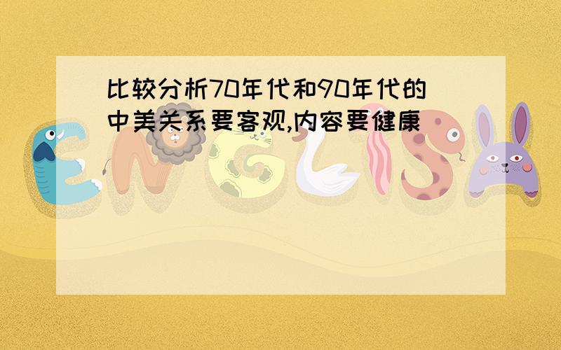 比较分析70年代和90年代的中美关系要客观,内容要健康