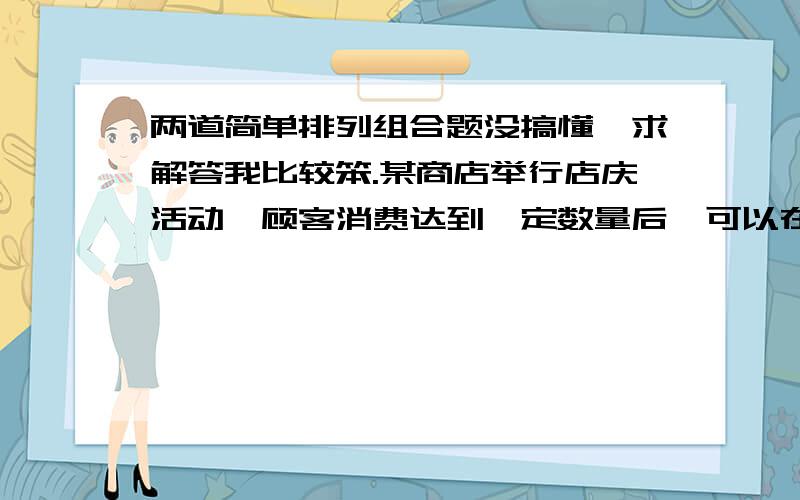 两道简单排列组合题没搞懂,求解答我比较笨.某商店举行店庆活动,顾客消费达到一定数量后,可以在4种赠品中随机选取两件不同的赠品,任意两位顾客所选的赠品中,恰有一件品种相同的概率?