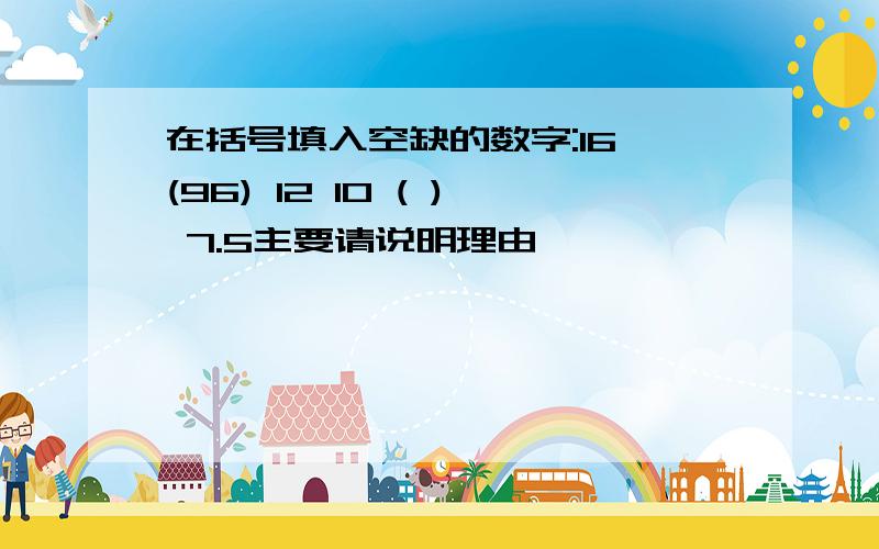 在括号填入空缺的数字:16 (96) 12 10 ( ) 7.5主要请说明理由