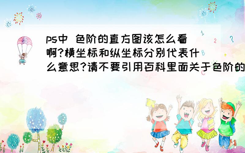 ps中 色阶的直方图该怎么看啊?横坐标和纵坐标分别代表什么意思?请不要引用百科里面关于色阶的话了,太专业了.   完全看不懂横坐标和纵坐标分别代表什么意思?  为什么会出现那种波浪线?