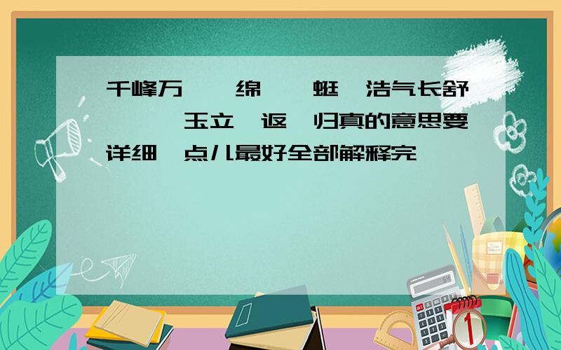 千峰万仞、绵亘蜿蜒、浩气长舒、婷婷玉立、返璞归真的意思要详细一点儿最好全部解释完