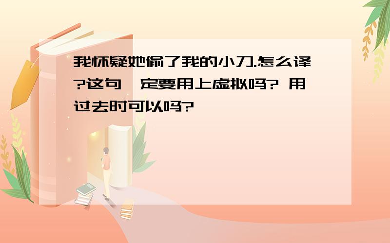 我怀疑她偷了我的小刀.怎么译?这句一定要用上虚拟吗? 用过去时可以吗?