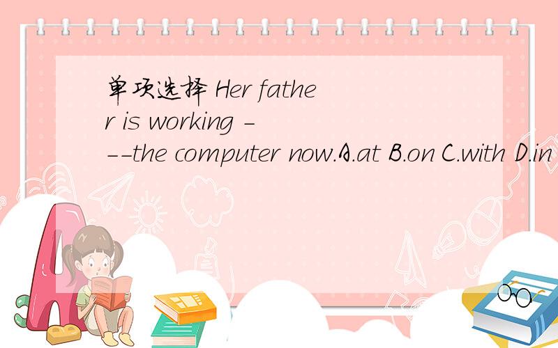 单项选择 Her father is working ---the computer now.A.at B.on C.with D.in