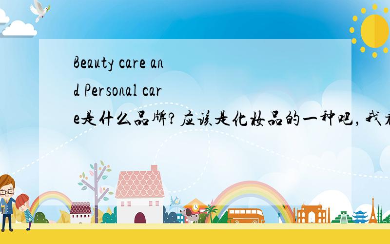 Beauty care and Personal care是什么品牌?应该是化妆品的一种吧，我看到一则广告文案招聘上说：服务国际品牌 Beauty care and Personal care，我觉得应该是吧