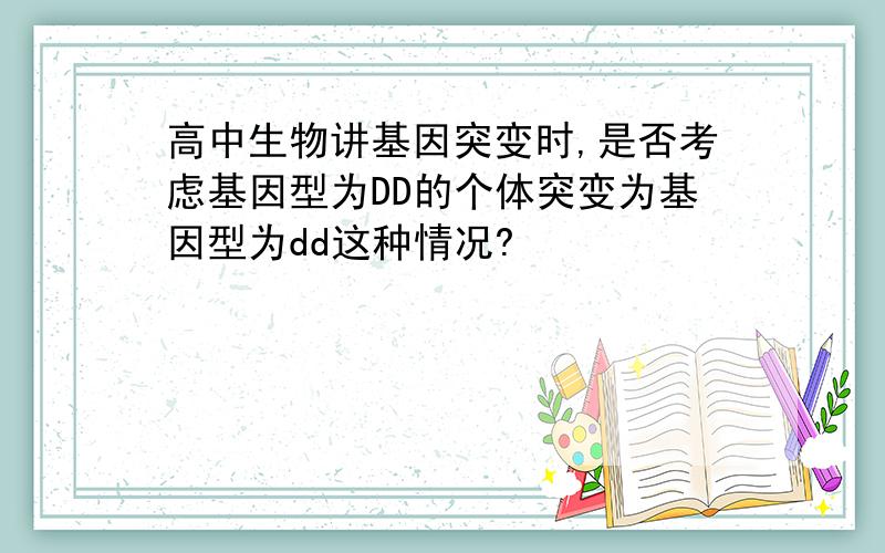 高中生物讲基因突变时,是否考虑基因型为DD的个体突变为基因型为dd这种情况?