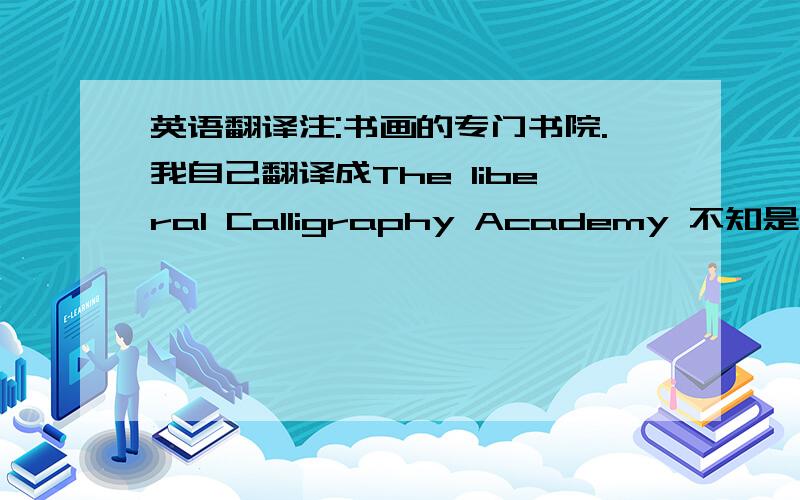 英语翻译注:书画的专门书院.我自己翻译成The liberal Calligraphy Academy 不知是否合适.Kaiming Painting and Callifraphy Academy 有一点点像。我就直接用了kaiming callifraphy academy