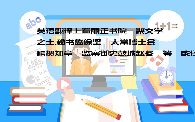 英语翻译上置丽正书院,聚文学之士.秘书监徐坚、太常博士会稽贺知章、监察御史鼓城赵冬曦等,或修书,或侍讲,以张说为修书使以总之,有司供给优厚.中书舍人洛阳陆坚以为此属无益于国,徒