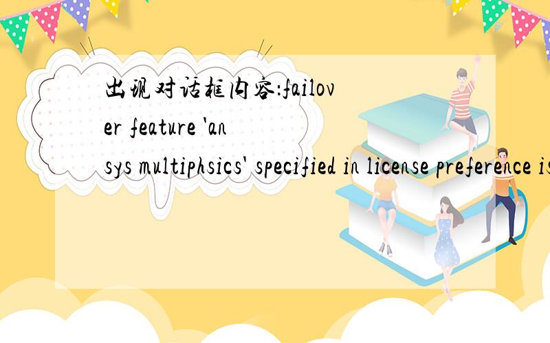 出现对话框内容：failover feature 'ansys multiphsics' specified in license preference is not availaansys安装好打不开,报错为：ansys license manager error