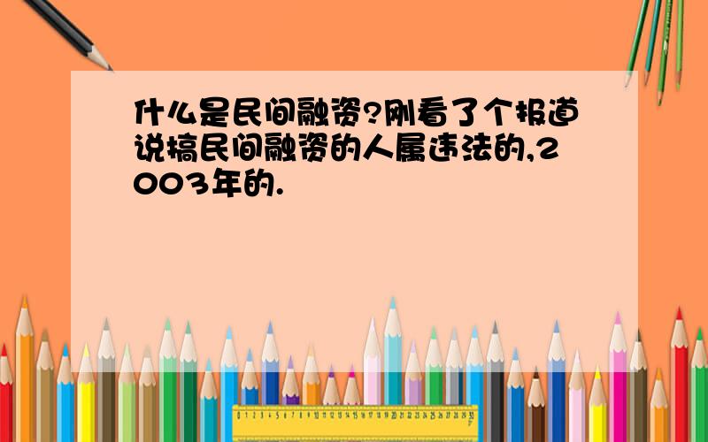 什么是民间融资?刚看了个报道说搞民间融资的人属违法的,2003年的.