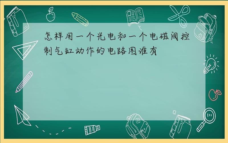 怎样用一个光电和一个电磁阀控制气缸动作的电路图谁有