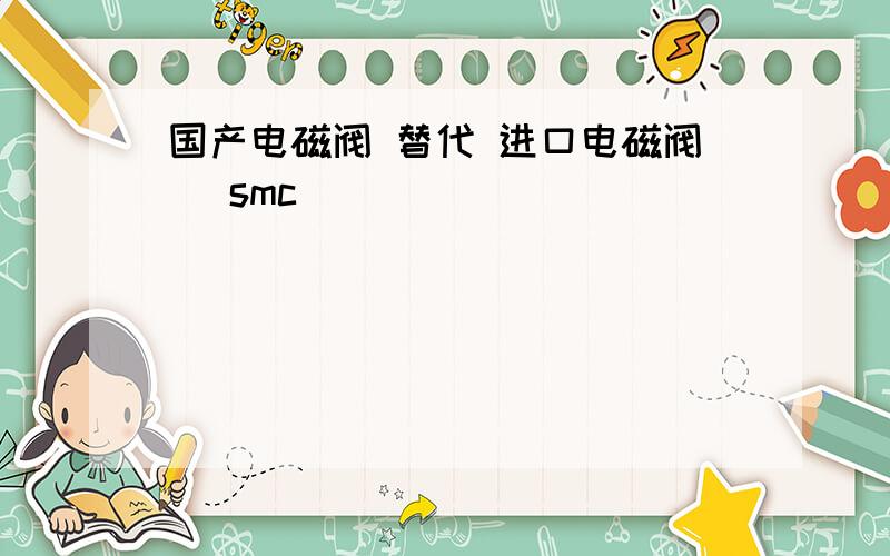 国产电磁阀 替代 进口电磁阀（ smc ）