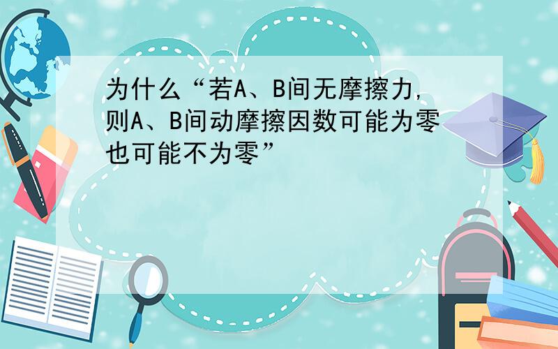 为什么“若A、B间无摩擦力,则A、B间动摩擦因数可能为零也可能不为零”