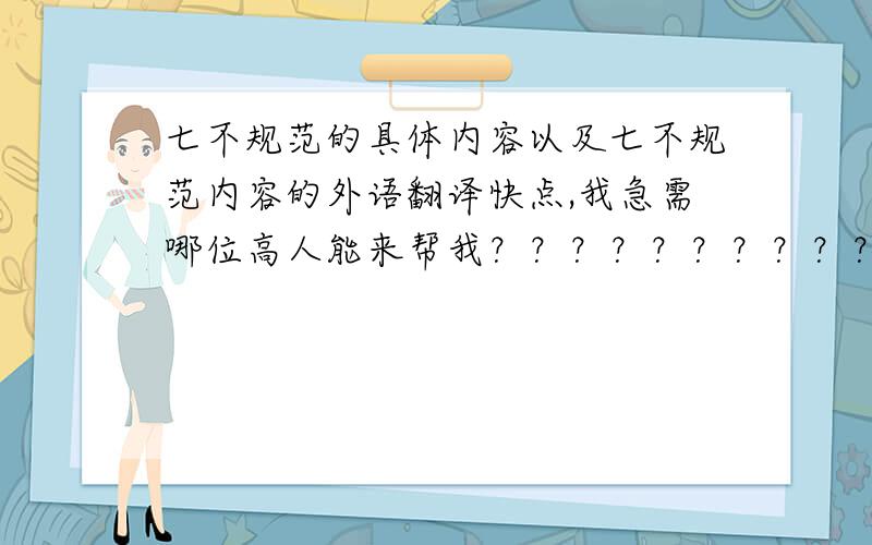 七不规范的具体内容以及七不规范内容的外语翻译快点,我急需哪位高人能来帮我？？？？？？？？？？？？？？