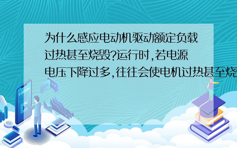 为什么感应电动机驱动额定负载过热甚至烧毁?运行时,若电源电压下降过多,往往会使电机过热甚至烧毁?