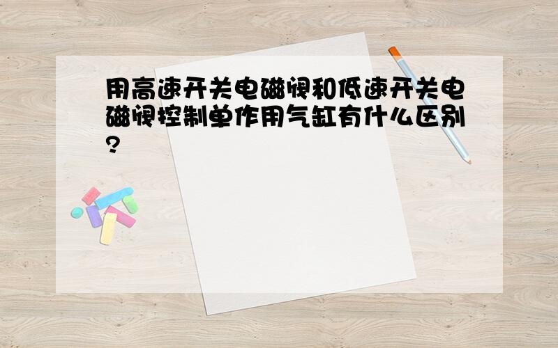 用高速开关电磁阀和低速开关电磁阀控制单作用气缸有什么区别?