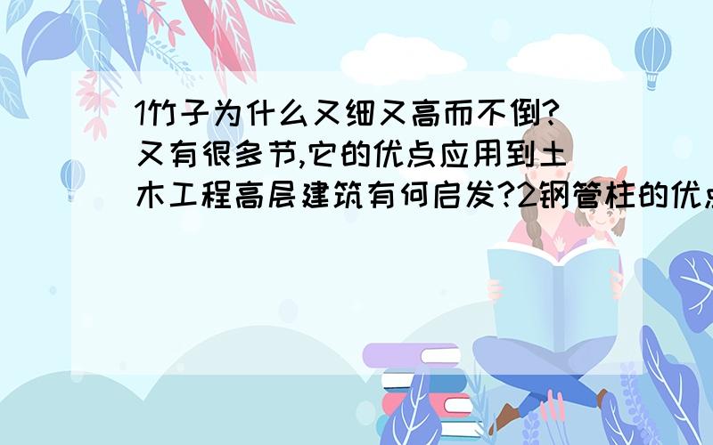 1竹子为什么又细又高而不倒?又有很多节,它的优点应用到土木工程高层建筑有何启发?2钢管柱的优点,硬性?