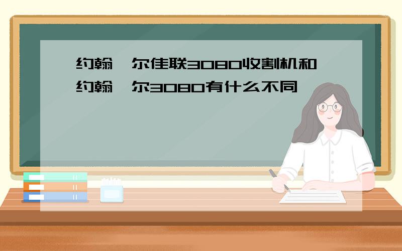 约翰迪尔佳联3080收割机和约翰迪尔3080有什么不同