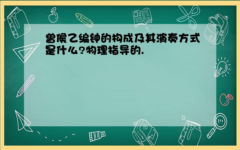 曾侯乙编钟的构成及其演奏方式是什么?物理指导的.