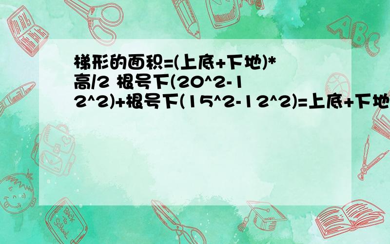 梯形的面积=(上底+下地)*高/2 根号下(20^2-12^2)+根号下(15^2-12^2)=上底+下地 所以梯形面积=(根号下(20^2-12^2)+根号下(15^2-12^2))*-12...