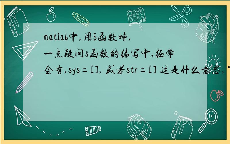 matlab中,用S函数时,一点疑问s函数的编写中,经常会有,sys=[], 或者str=[] 这是什么意思,“[ ]”是什么意思