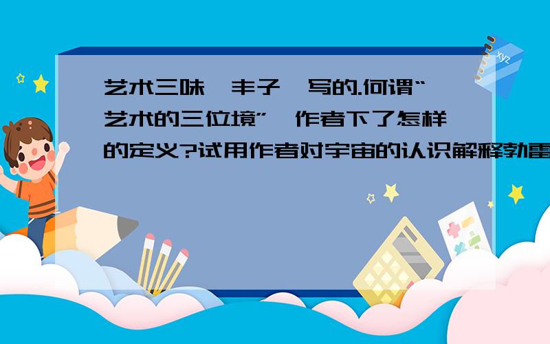 艺术三味,丰子恺写的.何谓“艺术的三位境”,作者下了怎样的定义?试用作者对宇宙的认识解释勃雷克的“一粒沙里见世界”.快些!马上要!