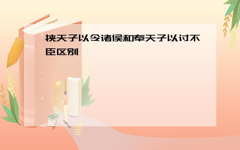 挟天子以令诸侯和奉天子以讨不臣区别