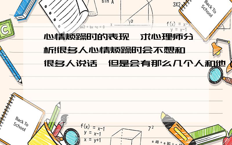 心情烦躁时的表现,求心理师分析!很多人心情烦躁时会不想和很多人说话,但是会有那么几个人和他（她）说话时,心情顿时会变得好起来,这是怎么回事呢?求分析.