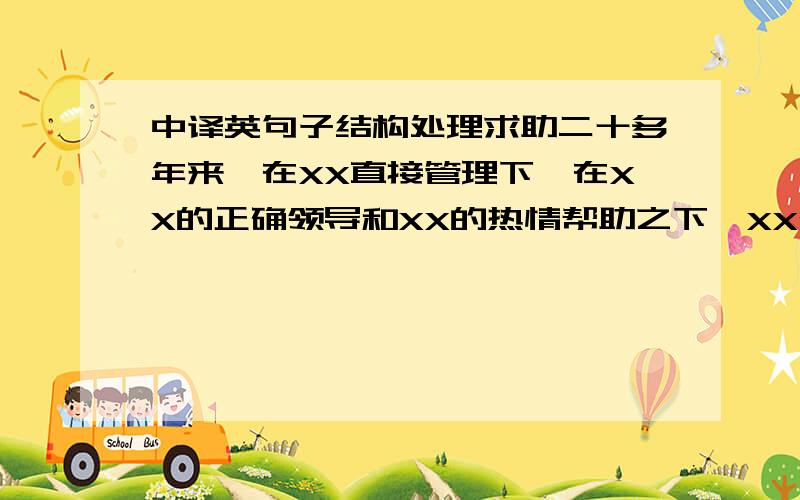 中译英句子结构处理求助二十多年来,在XX直接管理下,在XX的正确领导和XX的热情帮助之下,XX公司忠诚实践邓小平理论和“三个代表”重要思想,在国内外市场中,敢于竞争,善于创新...我开始翻