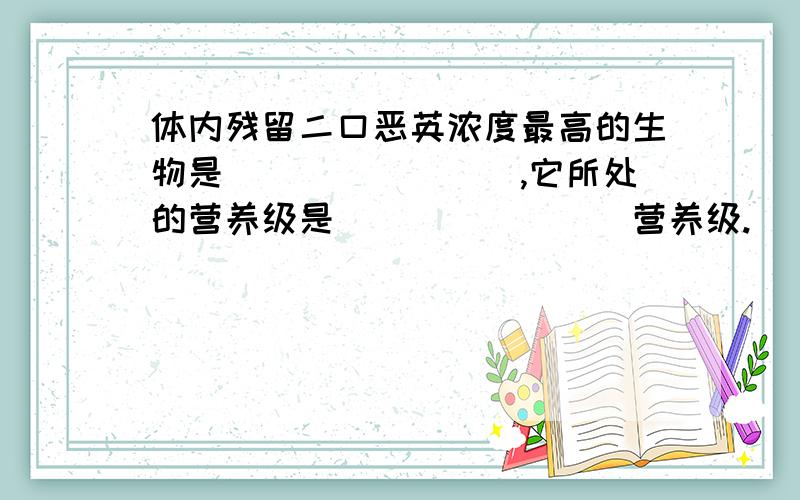 体内残留二口恶英浓度最高的生物是________,它所处的营养级是________营养级.