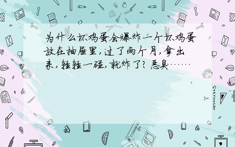 为什么坏鸡蛋会爆炸一个坏鸡蛋放在抽屉里,过了两个月,拿出来,轻轻一碰,就炸了?恶臭……