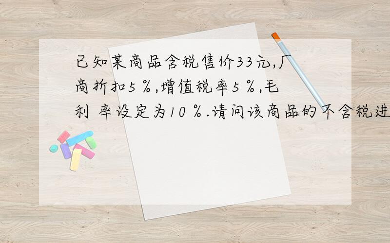 已知某商品含税售价33元,厂商折扣5％,增值税率5％,毛利 率设定为10％.请问该商品的不含税进价是多少