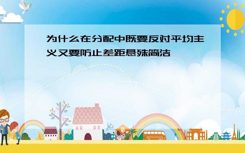 为什么在分配中既要反对平均主义又要防止差距悬殊简洁