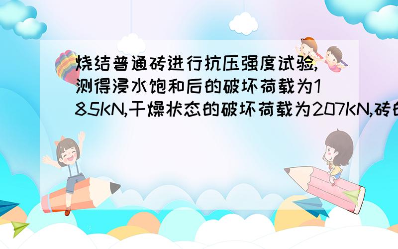 烧结普通砖进行抗压强度试验,测得浸水饱和后的破坏荷载为185KN,干燥状态的破坏荷载为207KN,砖的试验受压面积为115mm×120mm.求此砖的饱水抗压强度和干燥抗压强度各为多少 是否适宜用于常与