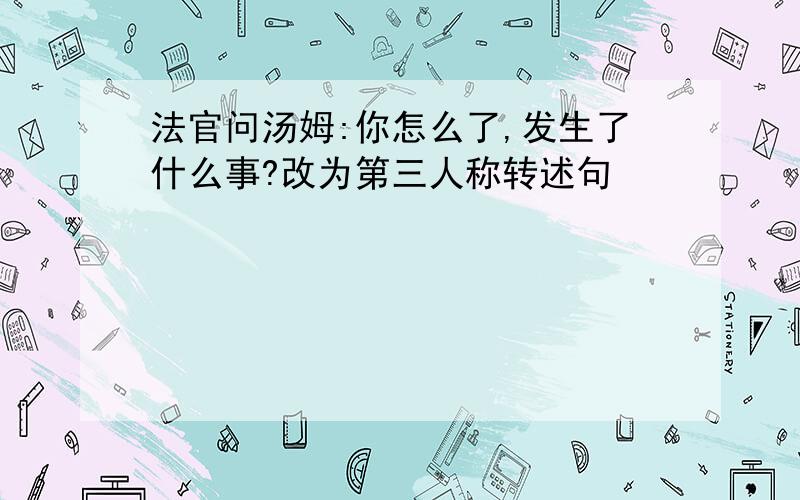 法官问汤姆:你怎么了,发生了什么事?改为第三人称转述句