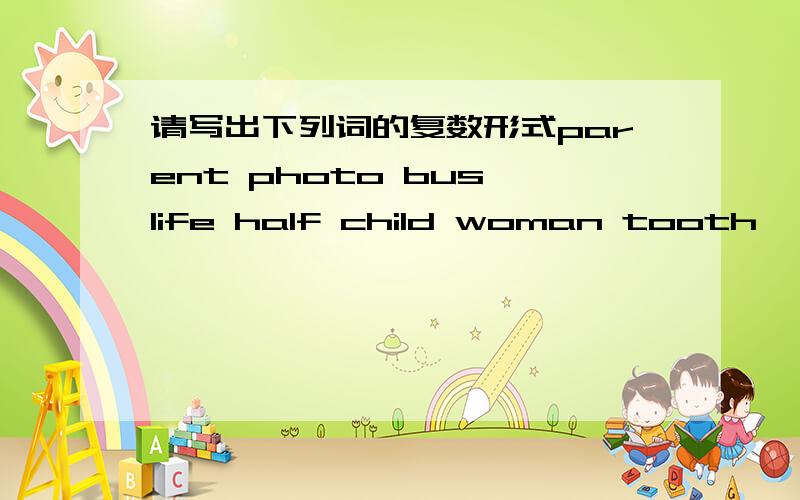 请写出下列词的复数形式parent photo bus life half child woman tooth