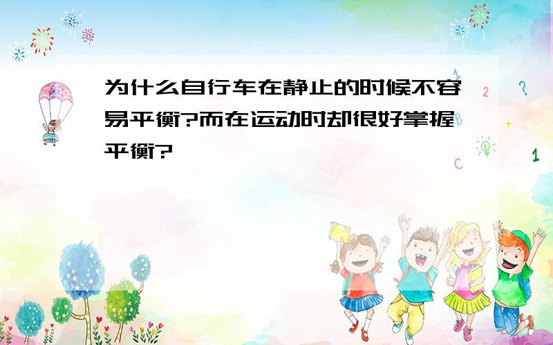 为什么自行车在静止的时候不容易平衡?而在运动时却很好掌握平衡?