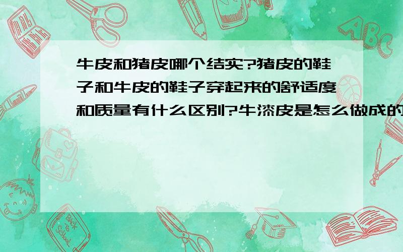 牛皮和猪皮哪个结实?猪皮的鞋子和牛皮的鞋子穿起来的舒适度和质量有什么区别?牛漆皮是怎么做成的啊,是天然皮吗?请大家赐教.