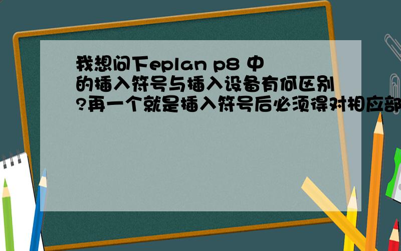 我想问下eplan p8 中的插入符号与插入设备有何区别?再一个就是插入符号后必须得对相应部件编号吗?