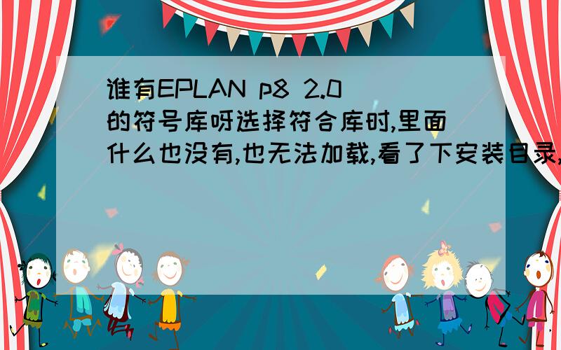 谁有EPLAN p8 2.0的符号库呀选择符合库时,里面什么也没有,也无法加载,看了下安装目录,可能是没有这个文件