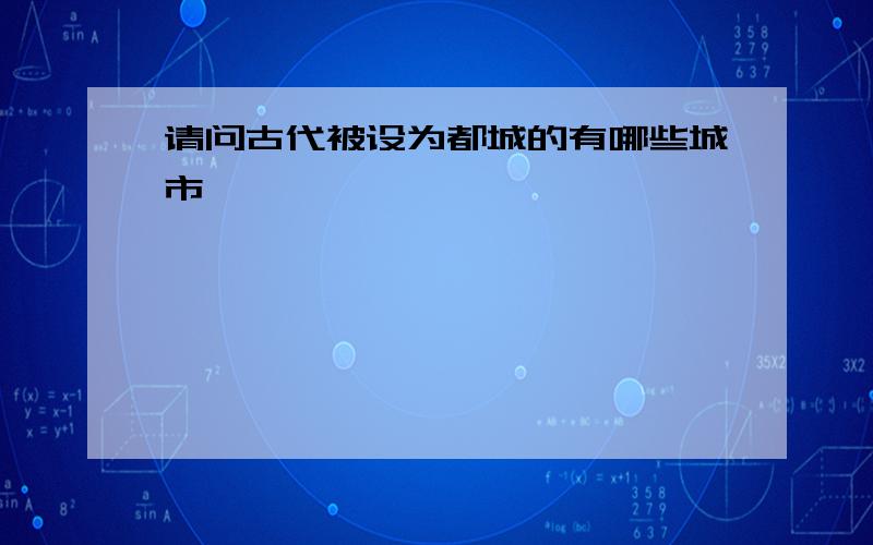 请问古代被设为都城的有哪些城市