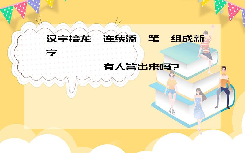 汉字接龙〔连续添一笔,组成新字〕一 →〔 〕→〔 〕→〔 〕→〔 〕有人答出来吗?