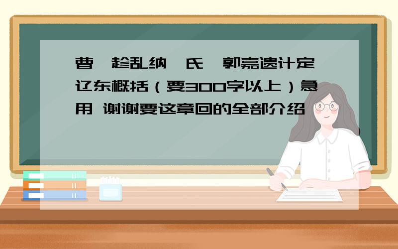 曹丕趁乱纳甄氏  郭嘉遗计定辽东概括（要300字以上）急用 谢谢要这章回的全部介绍