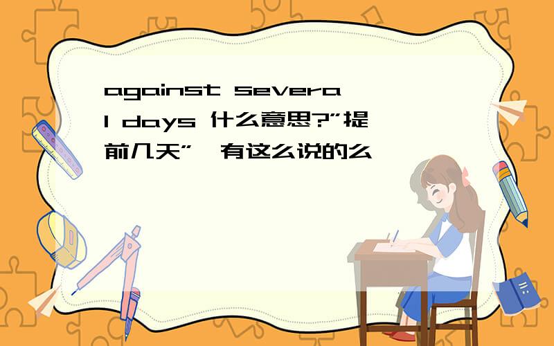 against several days 什么意思?”提前几天”,有这么说的么