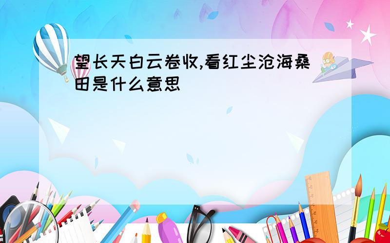 望长天白云卷收,看红尘沧海桑田是什么意思